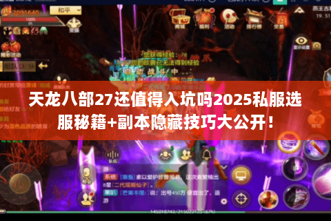 天龙八部27还值得入坑吗2025私服选服秘籍+副本隐藏技巧大公开! 天龙八部27还值得入坑吗2025私服选服秘籍+副本隐藏技巧大公开!