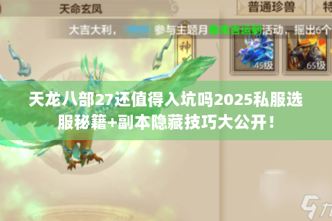 天龙八部27还值得入坑吗2025私服选服秘籍+副本隐藏技巧大公开! 天龙八部27还值得入坑吗2025私服选服秘籍+副本隐藏技巧大公开!