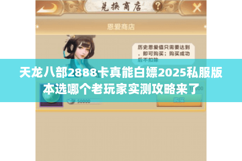 天龙八部2888卡真能白嫖2025私服版本选哪个老玩家实测攻略来了 天龙八部2888卡真能白嫖2025私服版本选哪个老玩家实测攻略来了