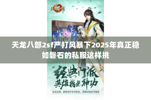 天龙八部2sf严打风暴下2025年真正稳如磐石的私服这样挑 天龙八部2sf严打风暴下2025年真正稳如磐石的私服这样挑