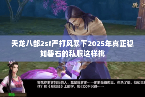 天龙八部2sf严打风暴下2025年真正稳如磐石的私服这样挑 天龙八部2sf严打风暴下2025年真正稳如磐石的私服这样挑
