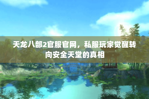 天龙八部2官服官网,私服玩家觉醒转向安全天堂的真相 天龙八部2官服官网,私服玩家觉醒转向安全天堂的真相