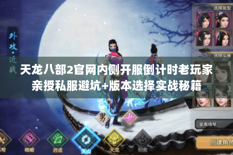 天龙八部2官网内侧开服倒计时老玩家亲授私服避坑+版本选择实战秘籍 天龙八部2官网内侧开服倒计时老玩家亲授私服避坑+版本选择实战秘籍