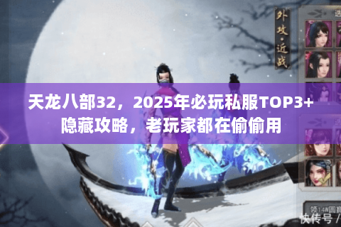 天龙八部32,2025年必玩私服TOP3+隐藏攻略,老玩家都在偷偷用 天龙八部32,2025年必玩私服TOP3+隐藏攻略,老玩家都在偷偷用