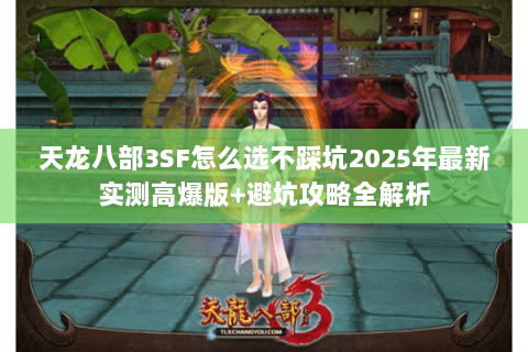 天龙八部3SF怎么选不踩坑2025年最新实测高爆版+避坑攻略全解析