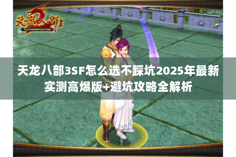 天龙八部3SF怎么选不踩坑2025年最新实测高爆版+避坑攻略全解析