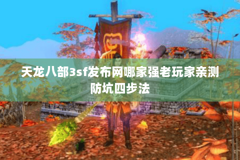 天龙八部3sf发布网哪家强老玩家亲测防坑四步法 天龙八部3sf发布网哪家强老玩家亲测防坑四步法