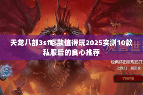 天龙八部3sf哪款值得玩2025实测10款私服后的良心推荐 天龙八部3sf哪款值得玩2025实测10款私服后的良心推荐