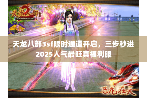 天龙八部3sf限时通道开启,三步秒进2025人气最旺真福利服 天龙八部3sf限时通道开启,三步秒进2025人气最旺真福利服