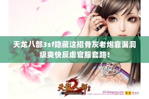 天龙八部3sf隐藏这招骨灰老炮靠漏洞级爽快反虐官服套路! 天龙八部3sf隐藏这招骨灰老炮靠漏洞级爽快反虐官服套路!