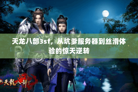 天龙八部3sf,从坑爹服务器到丝滑体验的惊天逆转 天龙八部3sf,从坑爹服务器到丝滑体验的惊天逆转