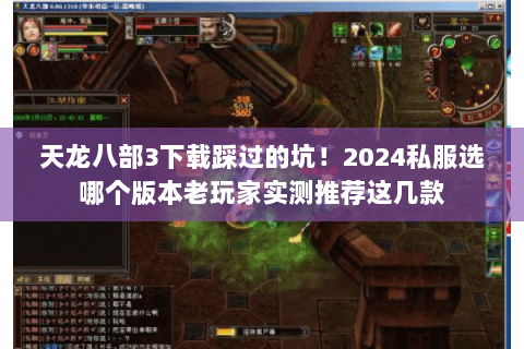 天龙八部3下载踩过的坑!2024私服选哪个版本老玩家实测推荐这几款 天龙八部3下载踩过的坑!2024私服选哪个版本老玩家实测推荐这几款