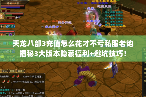天龙八部3充值怎么花才不亏私服老炮揭秘3大版本隐藏福利+避坑技巧! 天龙八部3充值怎么花才不亏私服老炮揭秘3大版本隐藏福利+避坑技巧!