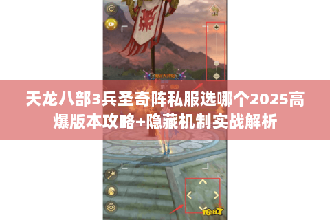 天龙八部3兵圣奇阵私服选哪个2025高爆版本攻略+隐藏机制实战解析 天龙八部3兵圣奇阵私服选哪个2025高爆版本攻略+隐藏机制实战解析