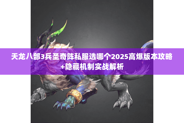 天龙八部3兵圣奇阵私服选哪个2025高爆版本攻略+隐藏机制实战解析 天龙八部3兵圣奇阵私服选哪个2025高爆版本攻略+隐藏机制实战解析