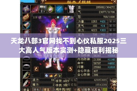 天龙八部3官网找不到心仪私服2025三大高人气版本实测+隐藏福利揭秘 天龙八部3官网找不到心仪私服2025三大高人气版本实测+隐藏福利揭秘