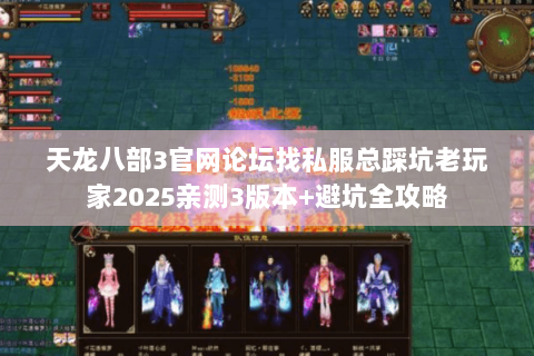 天龙八部3官网论坛找私服总踩坑老玩家2025亲测3版本+避坑全攻略 天龙八部3官网论坛找私服总踩坑老玩家2025亲测3版本+避坑全攻略