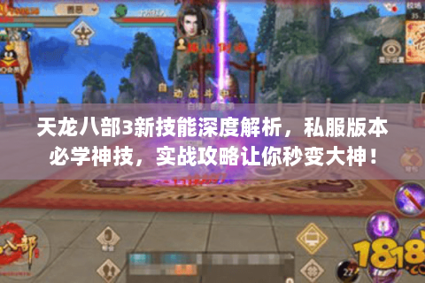 天龙八部3新技能深度解析,私服版本必学神技,实战攻略让你秒变大神! 天龙八部3新技能深度解析,私服版本必学神技,实战攻略让你秒变大神!