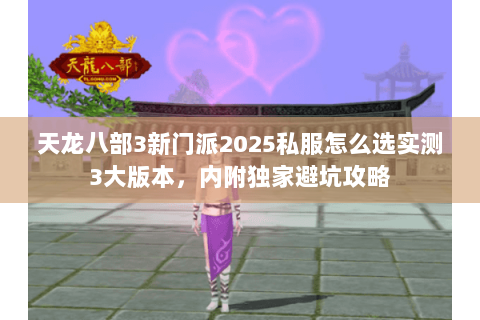 天龙八部3新门派2025私服怎么选实测3大版本,内附独家避坑攻略 天龙八部3新门派2025私服怎么选实测3大版本,内附独家避坑攻略