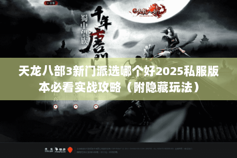 天龙八部3新门派选哪个好2025私服版本必看实战攻略(附隐藏玩法) 天龙八部3新门派选哪个好2025私服版本必看实战攻略(附隐藏玩法)