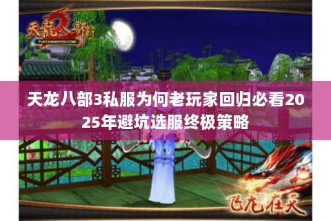 天龙八部3私服为何老玩家回归必看2025年避坑选服终极策略