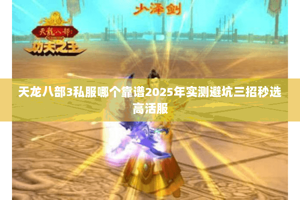 天龙八部3私服哪个靠谱2025年实测避坑三招秒选高活服 天龙八部3私服哪个靠谱2025年实测避坑三招秒选高活服