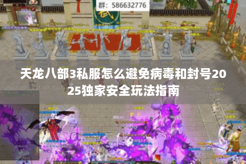 天龙八部3私服怎么避免病毒和封号2025独家安全玩法指南 天龙八部3私服怎么避免病毒和封号2025独家安全玩法指南