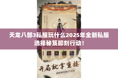 天龙八部3私服玩什么2025年全新私服选择秘笈即刻行动! 天龙八部3私服玩什么2025年全新私服选择秘笈即刻行动!