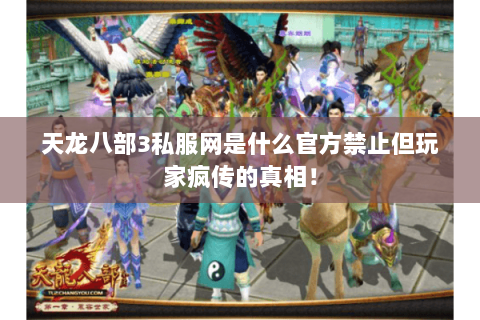天龙八部3私服网是什么官方禁止但玩家疯传的真相! 天龙八部3私服网是什么官方禁止但玩家疯传的真相!