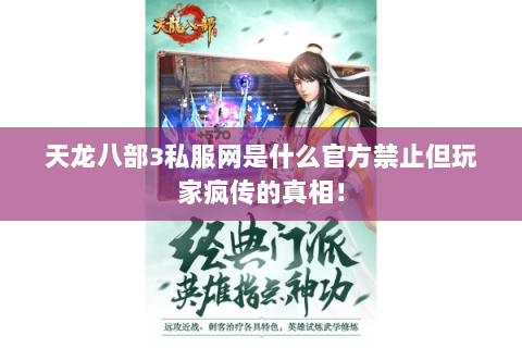 天龙八部3私服网是什么官方禁止但玩家疯传的真相! 天龙八部3私服网是什么官方禁止但玩家疯传的真相!