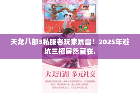 天龙八部3私服老玩家暴雷!2025年避坑三招居然藏在. 天龙八部3私服老玩家暴雷!2025年避坑三招居然藏在.