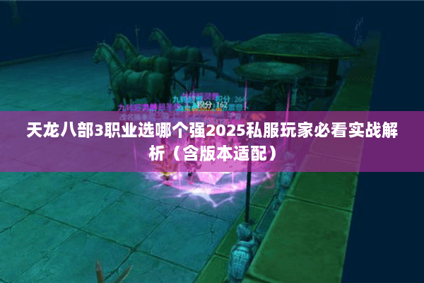 天龙八部3职业选哪个强2025私服玩家必看实战解析(含版本适配) 天龙八部3职业选哪个强2025私服玩家必看实战解析(含版本适配)