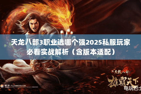 天龙八部3职业选哪个强2025私服玩家必看实战解析(含版本适配) 天龙八部3职业选哪个强2025私服玩家必看实战解析(含版本适配)