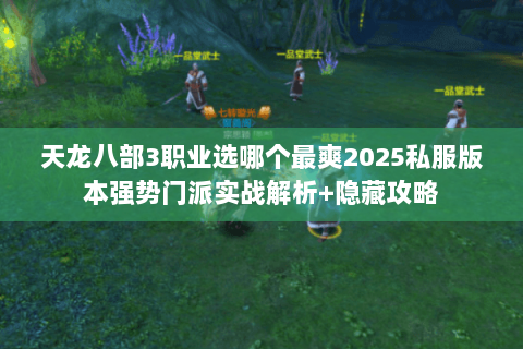 天龙八部3职业选哪个最爽2025私服版本强势门派实战解析+隐藏攻略