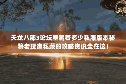 天龙八部3论坛里藏着多少私服版本秘籍老玩家私藏的攻略资讯全在这! 天龙八部3论坛里藏着多少私服版本秘籍老玩家私藏的攻略资讯全在这!