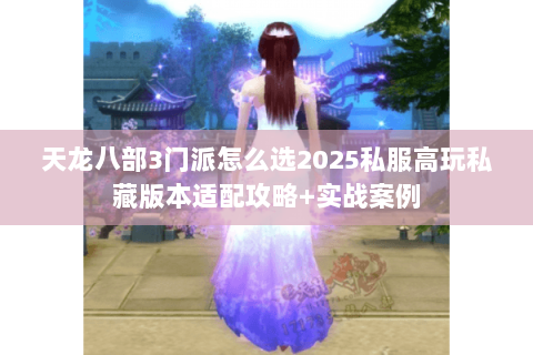 天龙八部3门派怎么选2025私服高玩私藏版本适配攻略+实战案例 天龙八部3门派怎么选2025私服高玩私藏版本适配攻略+实战案例