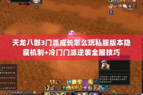 天龙八部3门派成长怎么玩私服版本隐藏机制+冷门门派逆袭全服技巧 天龙八部3门派成长怎么玩私服版本隐藏机制+冷门门派逆袭全服技巧
