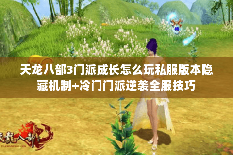 天龙八部3门派成长怎么玩私服版本隐藏机制+冷门门派逆袭全服技巧 天龙八部3门派成长怎么玩私服版本隐藏机制+冷门门派逆袭全服技巧