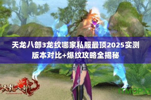 天龙八部3龙纹哪家私服最顶2025实测版本对比+爆纹攻略全揭秘 天龙八部3龙纹哪家私服最顶2025实测版本对比+爆纹攻略全揭秘