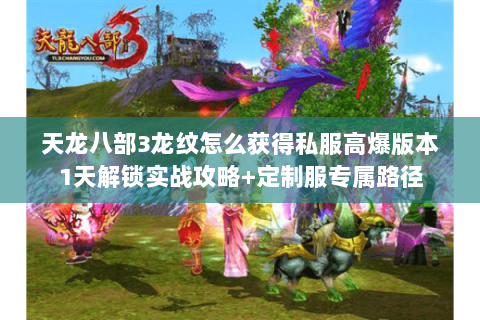 天龙八部3龙纹怎么获得私服高爆版本1天解锁实战攻略+定制服专属路径 天龙八部3龙纹怎么获得私服高爆版本1天解锁实战攻略+定制服专属路径