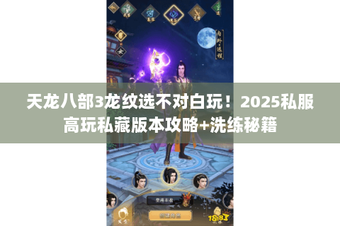 天龙八部3龙纹选不对白玩!2025私服高玩私藏版本攻略+洗练秘籍 天龙八部3龙纹选不对白玩!2025私服高玩私藏版本攻略+洗练秘籍