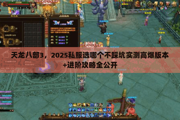 天龙八部3,2025私服选哪个不踩坑实测高爆版本+进阶攻略全公开 天龙八部3,2025私服选哪个不踩坑实测高爆版本+进阶攻略全公开