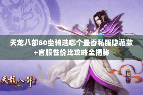 天龙八部80坐骑选哪个最香私服隐藏款+官服性价比攻略全揭秘 天龙八部80坐骑选哪个最香私服隐藏款+官服性价比攻略全揭秘