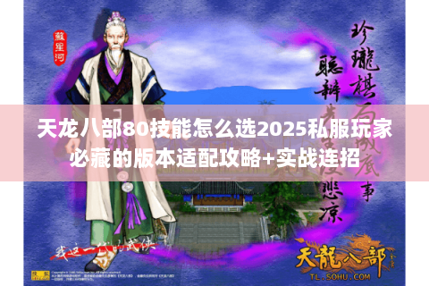 天龙八部80技能怎么选2025私服玩家必藏的版本适配攻略+实战连招 天龙八部80技能怎么选2025私服玩家必藏的版本适配攻略+实战连招