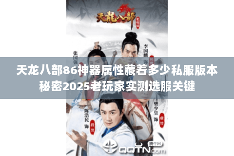 天龙八部86神器属性藏着多少私服版本秘密2025老玩家实测选服关键 天龙八部86神器属性藏着多少私服版本秘密2025老玩家实测选服关键