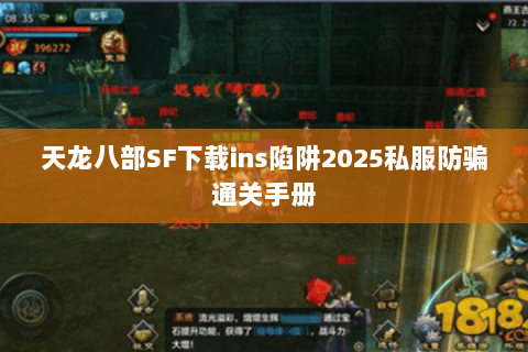 天龙八部SF下载ins陷阱2025私服防骗通关手册 天龙八部SF下载ins陷阱2025私服防骗通关手册