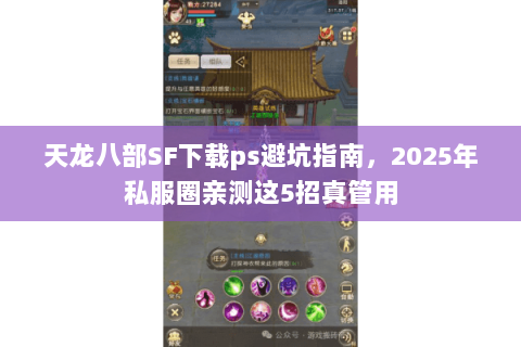 天龙八部SF下载ps避坑指南,2025年私服圈亲测这5招真管用 天龙八部SF下载ps避坑指南,2025年私服圈亲测这5招真管用