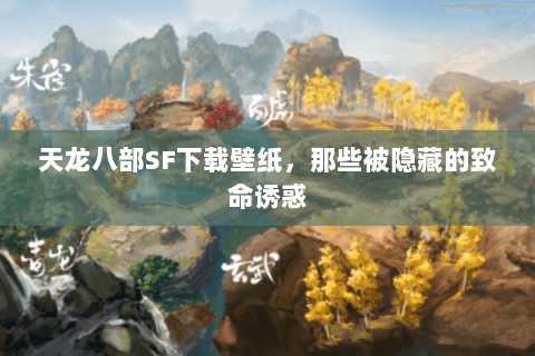 天龙八部SF下载壁纸,那些被隐藏的致命诱惑 天龙八部SF下载壁纸,那些被隐藏的致命诱惑