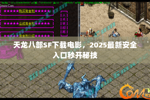 天龙八部SF下载电影，2025最新安全入口秒开秘技