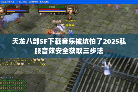 天龙八部SF下载音乐被坑怕了2025私服音效安全获取三步法